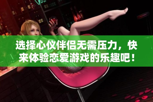 选择心仪伴侣无需压力，快来体验恋爱游戏的乐趣吧！