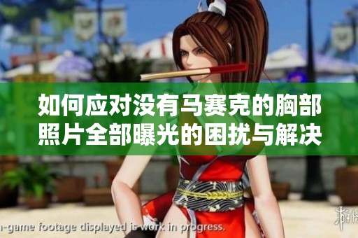 如何应对没有马赛克的胸部照片全部曝光的困扰与解决方案
