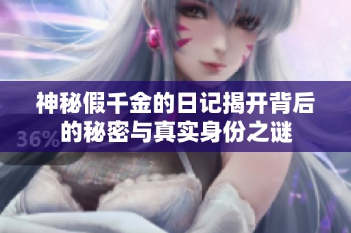 神秘假千金的日记揭开背后的秘密与真实身份之谜