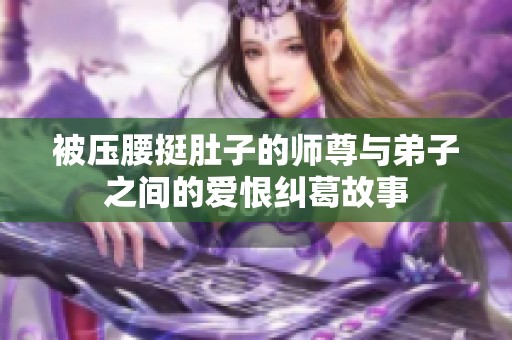 被压腰挺肚子的师尊与弟子之间的爱恨纠葛故事