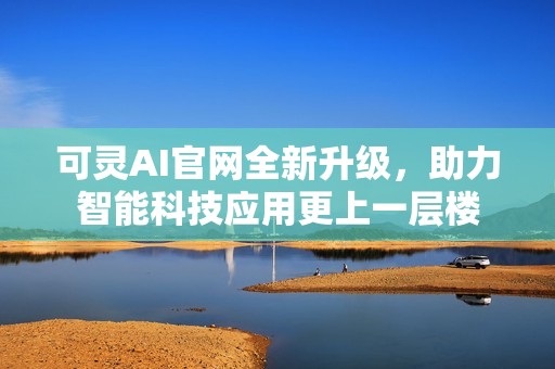 可灵AI官网全新升级，助力智能科技应用更上一层楼