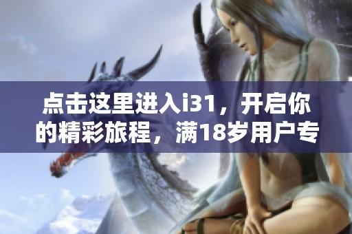 点击这里进入i31，开启你的精彩旅程，满18岁用户专享