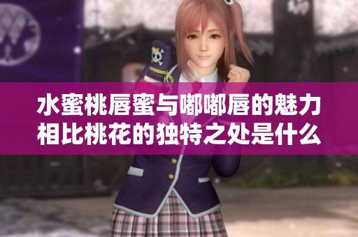 水蜜桃唇蜜与嘟嘟唇的魅力相比桃花的独特之处是什么