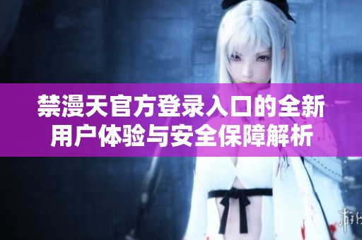 禁漫天官方登录入口的全新用户体验与安全保障解析