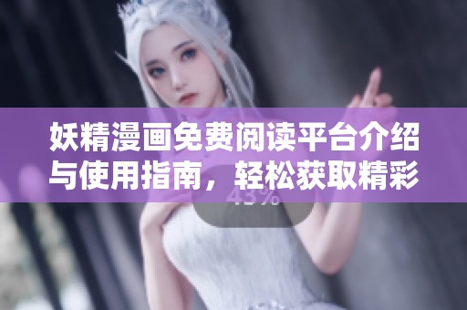 妖精漫画免费阅读平台介绍与使用指南，轻松获取精彩漫画内容