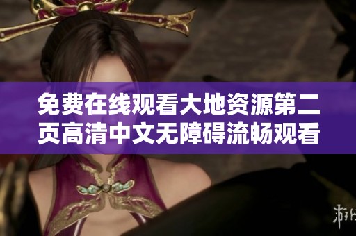 免费在线观看大地资源第二页高清中文无障碍流畅观看体验