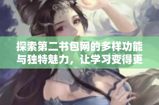 探索第二书包网的多样功能与独特魅力，让学习变得更加便利与有趣