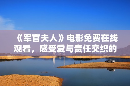 《军官夫人》电影免费在线观看，感受爱与责任交织的动人故事