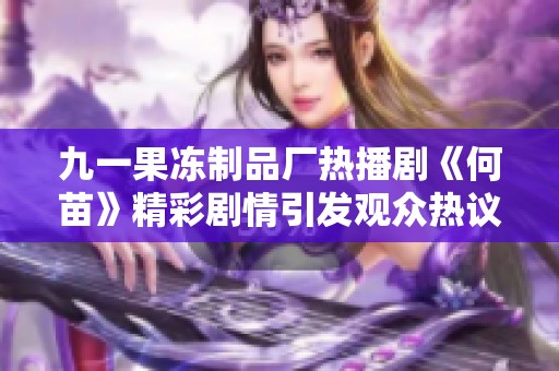 九一果冻制品厂热播剧《何苗》精彩剧情引发观众热议与关注