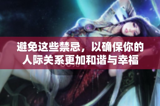 避免这些禁忌，以确保你的人际关系更加和谐与幸福