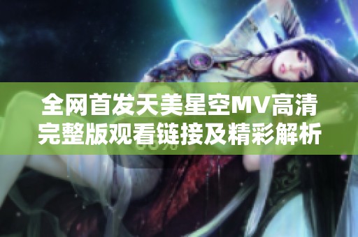 全网首发天美星空MV高清完整版观看链接及精彩解析