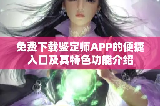 免费下载鉴定师APP的便捷入口及其特色功能介绍