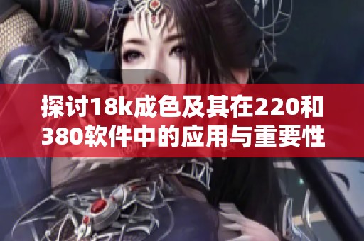 探讨18k成色及其在220和380软件中的应用与重要性解析