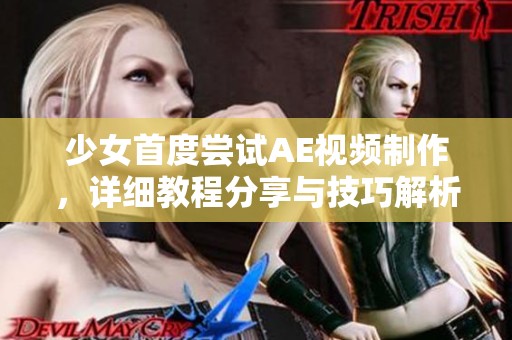 少女首度尝试AE视频制作，详细教程分享与技巧解析