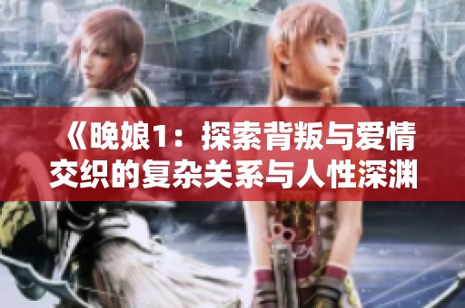 《晚娘1：探索背叛与爱情交织的复杂关系与人性深渊》