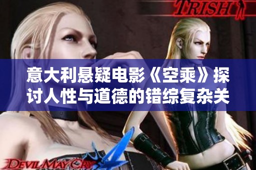 意大利悬疑电影《空乘》探讨人性与道德的错综复杂关系