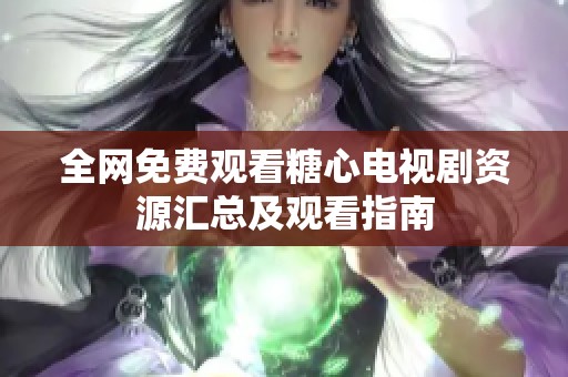 全网免费观看糖心电视剧资源汇总及观看指南