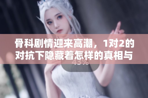 骨科剧情迎来高潮，1对2的对抗下隐藏着怎样的真相与情感纠葛