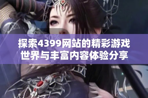 探索4399网站的精彩游戏世界与丰富内容体验分享