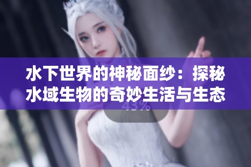 水下世界的神秘面纱：探秘水域生物的奇妙生活与生态系统