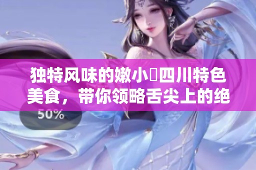 独特风味的嫩小槡四川特色美食，带你领略舌尖上的绝妙体验