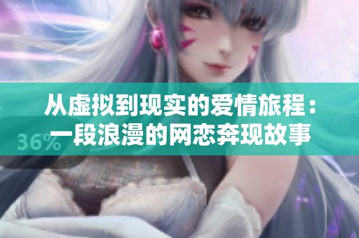 从虚拟到现实的爱情旅程：一段浪漫的网恋奔现故事