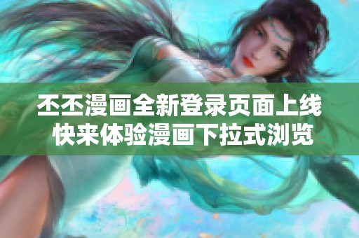 丕丕漫画全新登录页面上线 快来体验漫画下拉式浏览乐趣！