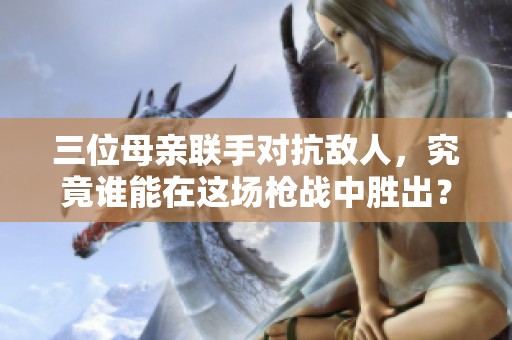 三位母亲联手对抗敌人，究竟谁能在这场枪战中胜出？