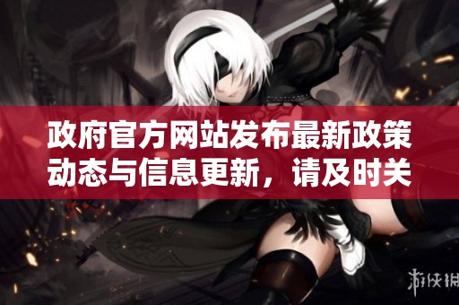 政府官方网站发布最新政策动态与信息更新，请及时关注相关内容。