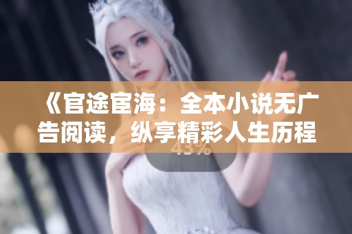 《官途宦海：全本小说无广告阅读，纵享精彩人生历程》