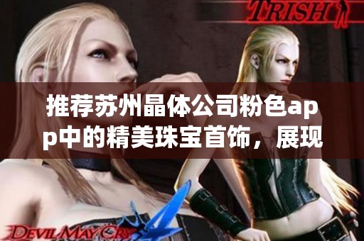 推荐苏州晶体公司粉色app中的精美珠宝首饰，展现你的独特魅力