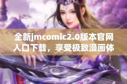 全新jmcomic2.0版本官网入口下载，享受极致漫画体验与精彩内容