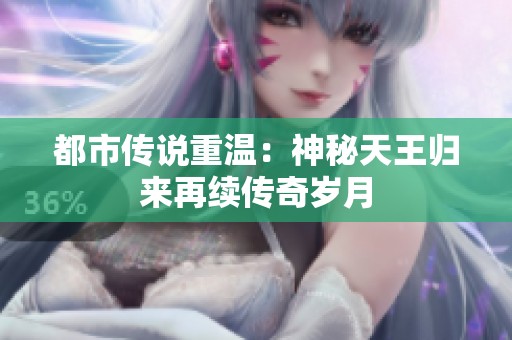 都市传说重温：神秘天王归来再续传奇岁月