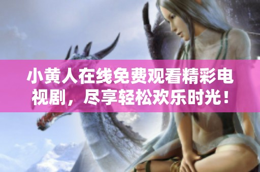 小黄人在线免费观看精彩电视剧，尽享轻松欢乐时光！