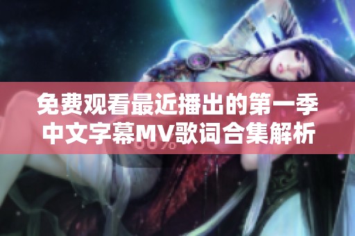 免费观看最近播出的第一季中文字幕MV歌词合集解析文章