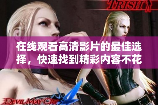 在线观看高清影片的最佳选择，快速找到精彩内容不花钱