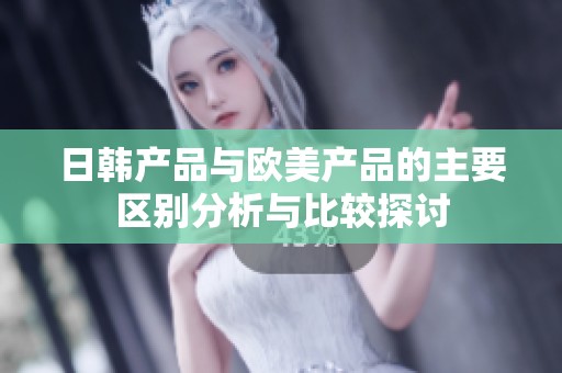 日韩产品与欧美产品的主要区别分析与比较探讨