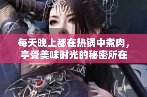 每天晚上都在热锅中煮肉，享受美味时光的秘密所在