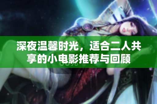 深夜温馨时光，适合二人共享的小电影推荐与回顾
