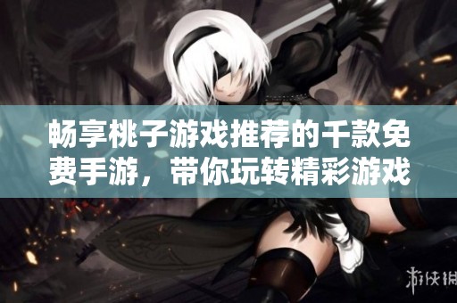 畅享桃子游戏推荐的千款免费手游，带你玩转精彩游戏世界