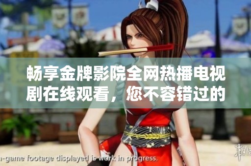 畅享金牌影院全网热播电视剧在线观看，您不容错过的精彩内容