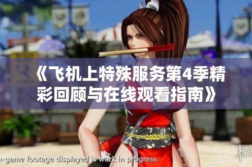 《飞机上特殊服务第4季精彩回顾与在线观看指南》