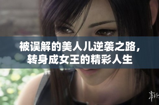 被误解的美人儿逆袭之路，转身成女王的精彩人生