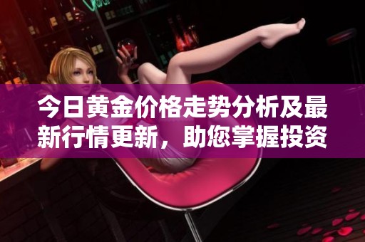 今日黄金价格走势分析及最新行情更新，助您掌握投资机会