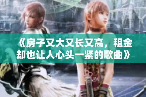 《房子又大又长又高，租金却也让人心头一紧的歌曲》