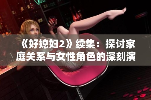 《好媳妇2》续集：探讨家庭关系与女性角色的深刻演绎