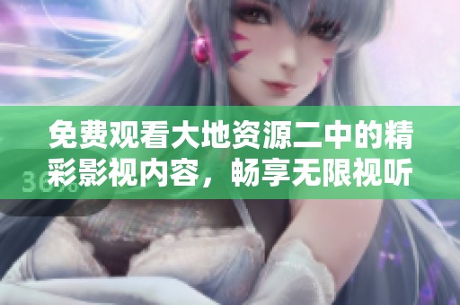 免费观看大地资源二中的精彩影视内容，畅享无限视听体验。