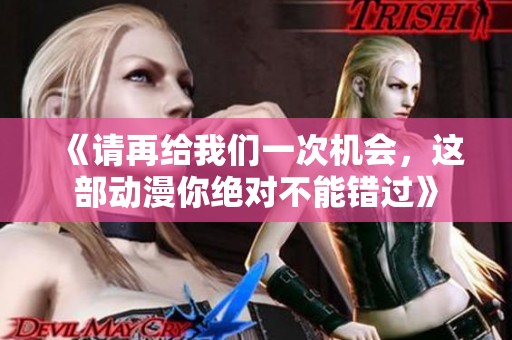 《请再给我们一次机会，这部动漫你绝对不能错过》