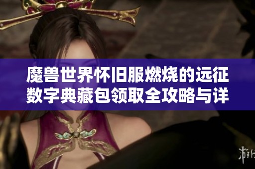 魔兽世界怀旧服燃烧的远征数字典藏包领取全攻略与详解解读