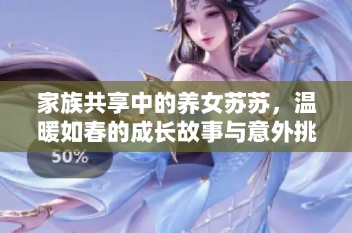 家族共享中的养女苏苏，温暖如春的成长故事与意外挑战
